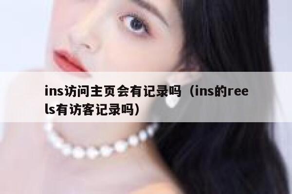 ins访问主页会有记录吗(ins的reels有访客记录吗) 第1张 ins访问主页会有记录吗(ins的reels有访客记录吗) 第1张