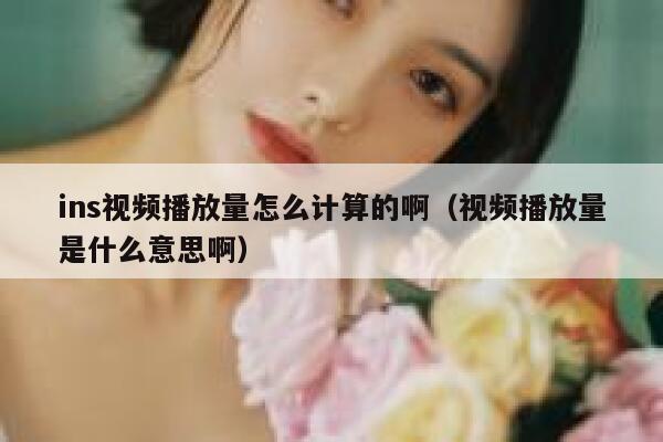 ins视频播放量怎么计算的啊(视频播放量是什么意思啊) 第1张 ins视频播放量怎么计算的啊(视频播放量是什么意思啊) 第1张