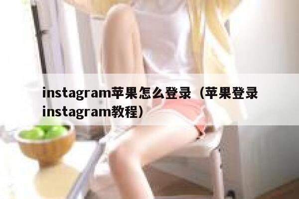 instagram苹果怎么登录(苹果登录instagram教程) 第1张 instagram苹果怎么登录(苹果登录instagram教程) 第1张
