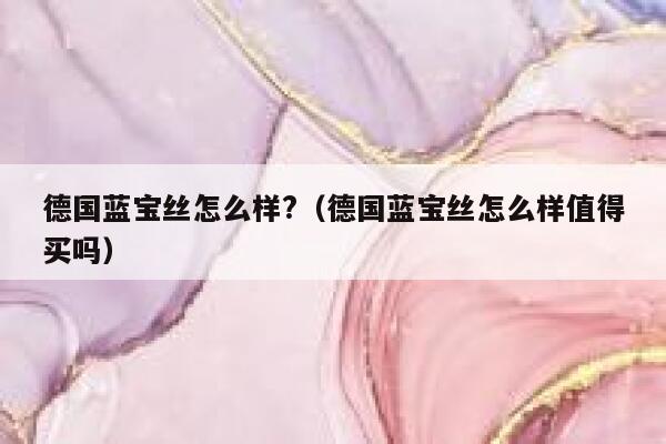 德国蓝宝丝怎么样?（德国蓝宝丝怎么样值得买吗） 第1张