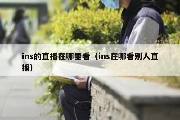 ins的直播在哪里看(ins在哪看别人直播) 第1张 ins的直播在哪里看(ins在哪看别人直播) 第1张