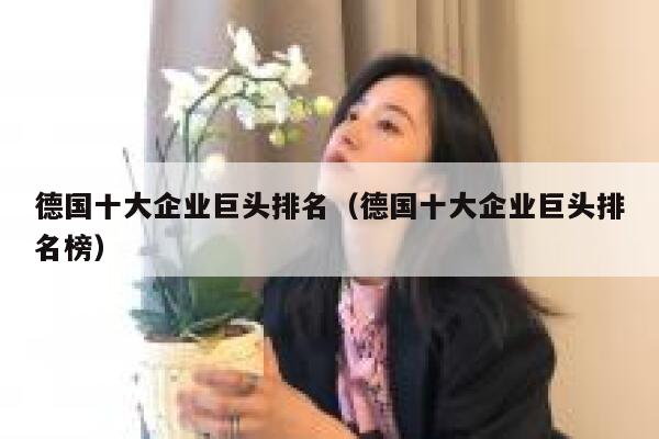 德国十大企业巨头排名(德国十大企业巨头排名榜) 第1张 德国十大企业巨头排名(德国十大企业巨头排名榜) 第1张