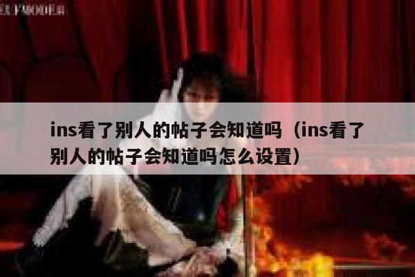ins看了别人的帖子会知道吗(ins看了别人的帖子会知道吗怎么设置) 第1张 ins看了别人的帖子会知道吗(ins看了别人的帖子会知道吗怎么设置) 第1张