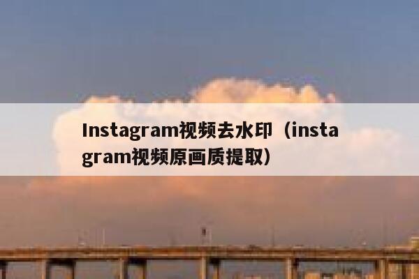 Instagram视频去水印(instagram视频原画质提取) 第1张 Instagram视频去水印(instagram视频原画质提取) 第1张