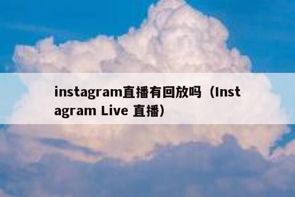 instagram直播有回放吗(Instagram Live 直播) 第1张 instagram直播有回放吗(Instagram Live 直播) 第1张
