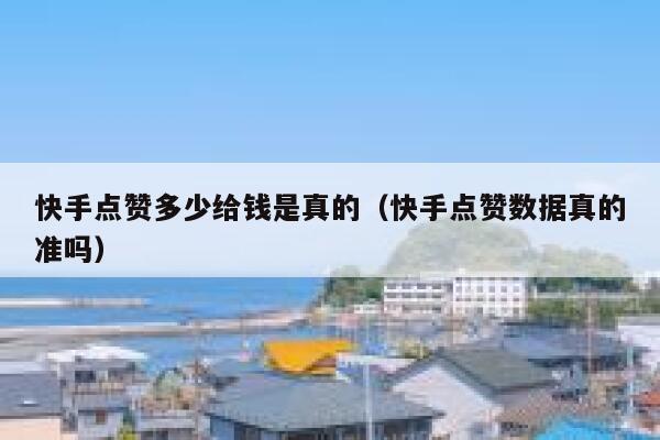 快手点赞多少给钱是真的（快手点赞数据真的准吗） 第1张