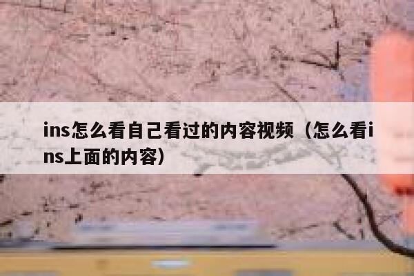 ins怎么看自己看过的内容视频(怎么看ins上面的内容) 第1张 ins怎么看自己看过的内容视频(怎么看ins上面的内容) 第1张