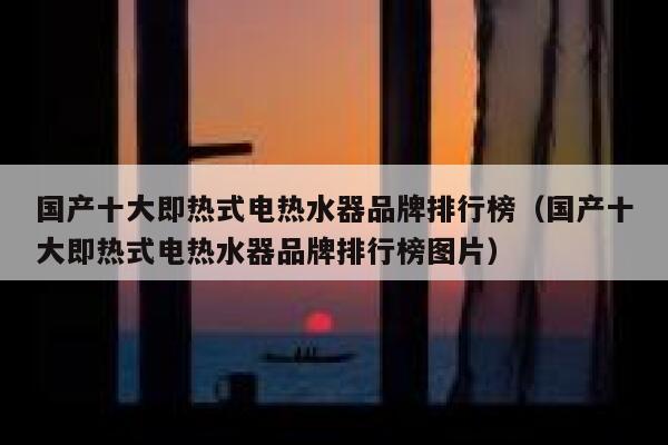 国产十大即热式电热水器品牌排行榜(国产十大即热式电热水器品牌排行榜图片) 第1张 国产十大即热式电热水器品牌排行榜(国产十大即热式电热水器品牌排行榜图片) 第1张