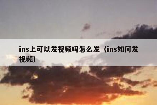 ins上可以发视频吗怎么发(ins如何发视频) 第1张 ins上可以发视频吗怎么发(ins如何发视频) 第1张