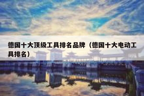 德国十大顶级工具排名品牌(德国十大电动工具排名) 第1张 德国十大顶级工具排名品牌(德国十大电动工具排名) 第1张