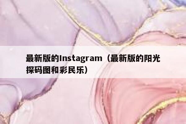 最新版的Instagram(最新版的阳光探码图和彩民乐) 第1张 最新版的Instagram(最新版的阳光探码图和彩民乐) 第1张