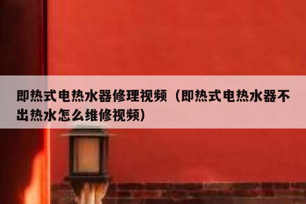 即热式电热水器修理视频(即热式电热水器不出热水怎么维修视频) 第1张 即热式电热水器修理视频(即热式电热水器不出热水怎么维修视频) 第1张