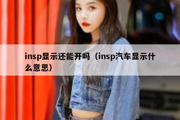 insp显示还能开吗(insp汽车显示什么意思) 第1张 insp显示还能开吗(insp汽车显示什么意思) 第1张