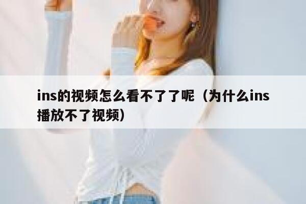 ins的视频怎么看不了了呢(为什么ins播放不了视频) 第1张 ins的视频怎么看不了了呢(为什么ins播放不了视频) 第1张