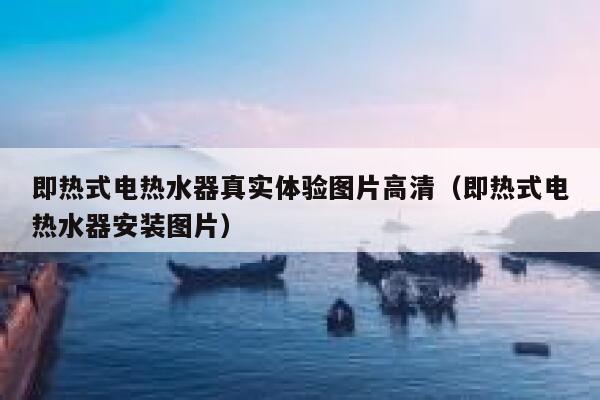 即热式电热水器真实体验图片高清（即热式电热水器安装图片） 第1张