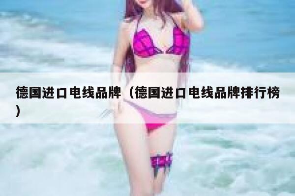 德国进口电线品牌（德国进口电线品牌排行榜） 第1张