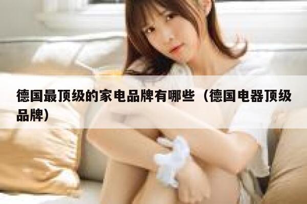 德国最顶级的家电品牌有哪些(德国电器顶级品牌) 第1张 德国最顶级的家电品牌有哪些(德国电器顶级品牌) 第1张