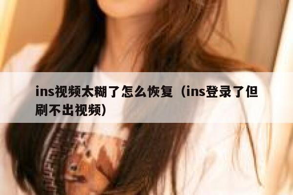 ins视频太糊了怎么恢复(ins登录了但刷不出视频) 第1张 ins视频太糊了怎么恢复(ins登录了但刷不出视频) 第1张