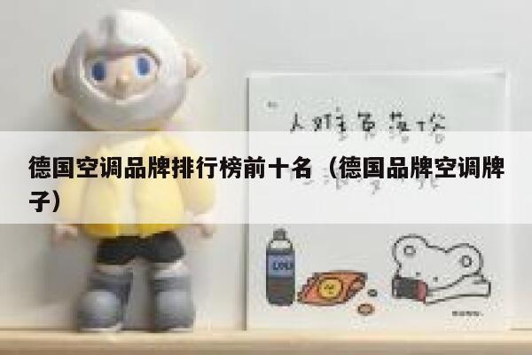 德国空调品牌排行榜前十名(德国品牌空调牌子) 第1张 德国空调品牌排行榜前十名(德国品牌空调牌子) 第1张
