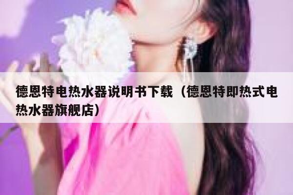 德恩特电热水器说明书下载(德恩特即热式电热水器旗舰店) 第1张 德恩特电热水器说明书下载(德恩特即热式电热水器旗舰店) 第1张