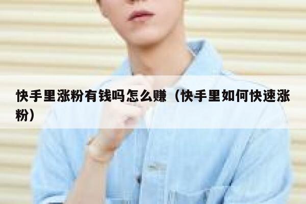 快手里涨粉有钱吗怎么赚(快手里如何快速涨粉) 第1张 快手里涨粉有钱吗怎么赚(快手里如何快速涨粉) 第1张