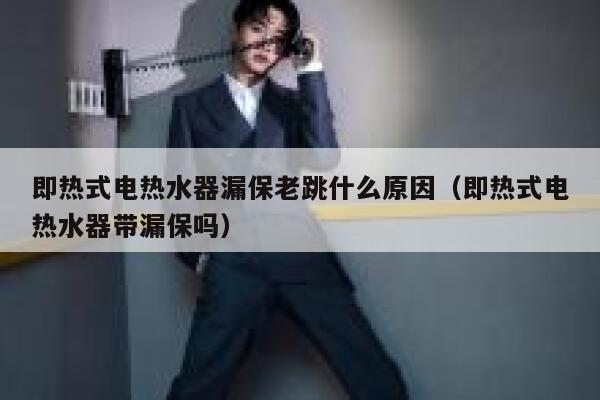 即热式电热水器漏保老跳什么原因(即热式电热水器带漏保吗) 第1张 即热式电热水器漏保老跳什么原因(即热式电热水器带漏保吗) 第1张