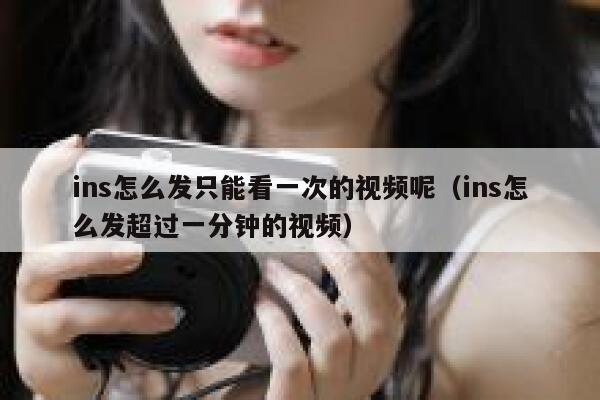 ins怎么发只能看一次的视频呢(ins怎么发超过一分钟的视频) 第1张 ins怎么发只能看一次的视频呢(ins怎么发超过一分钟的视频) 第1张
