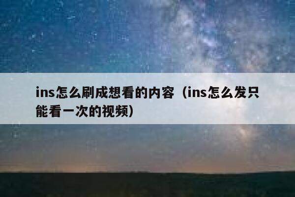ins怎么刷成想看的内容（ins怎么发只能看一次的视频） 第1张