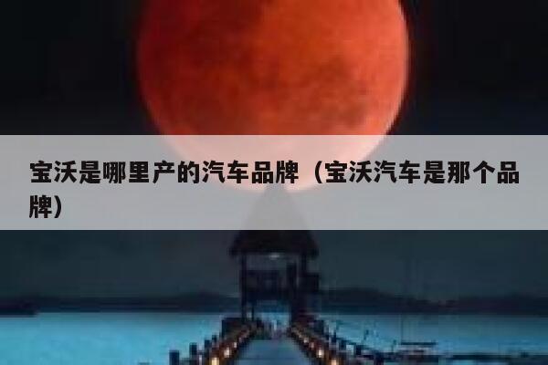 宝沃是哪里产的汽车品牌（宝沃汽车是那个品牌） 第1张