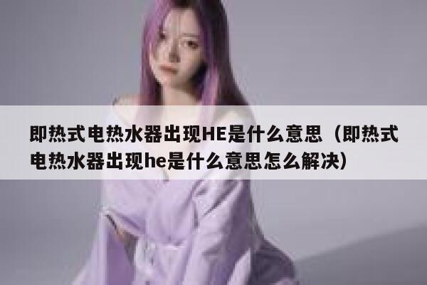 即热式电热水器出现HE是什么意思(即热式电热水器出现he是什么意思怎么解决) 第1张 即热式电热水器出现HE是什么意思(即热式电热水器出现he是什么意思怎么解决) 第1张