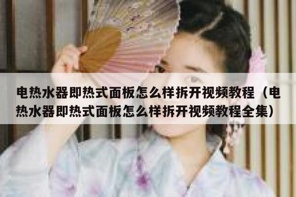 电热水器即热式面板怎么样拆开视频教程(电热水器即热式面板怎么样拆开视频教程全集) 第1张 电热水器即热式面板怎么样拆开视频教程(电热水器即热式面板怎么样拆开视频教程全集) 第1张