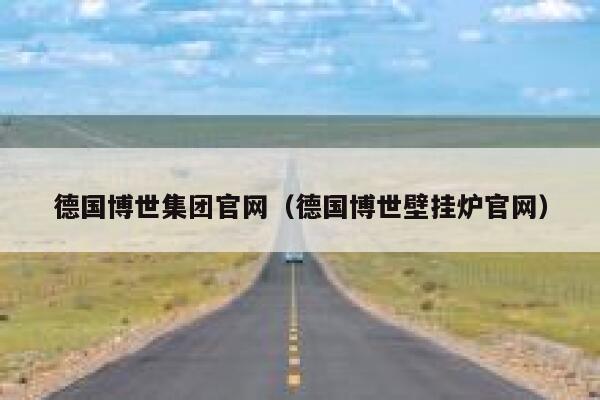 德国博世集团官网(德国博世壁挂炉官网) 第1张 德国博世集团官网(德国博世壁挂炉官网) 第1张