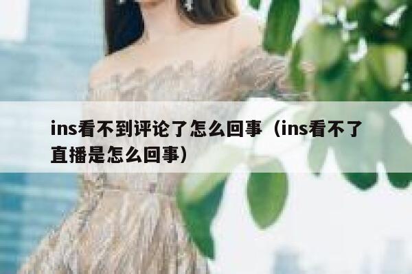 ins看不到评论了怎么回事(ins看不了直播是怎么回事) 第1张 ins看不到评论了怎么回事(ins看不了直播是怎么回事) 第1张