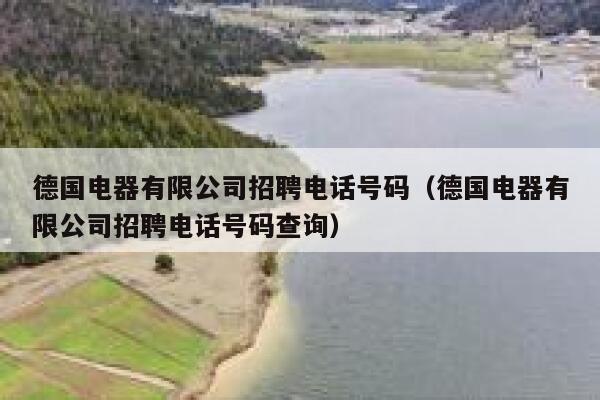 德国电器有限公司招聘电话号码（德国电器有限公司招聘电话号码查询） 第1张