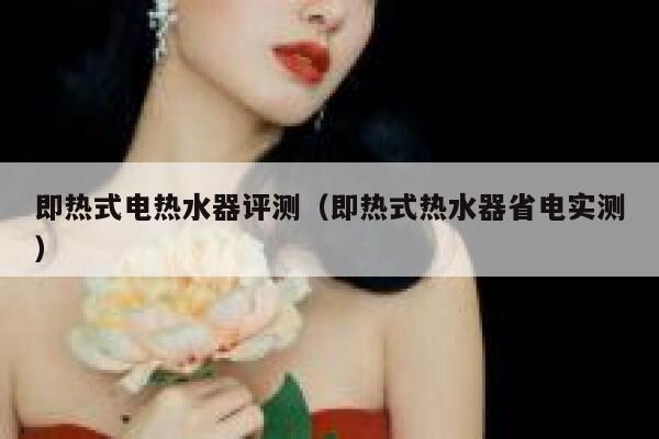 即热式电热水器评测(即热式热水器省电实测) 第1张 即热式电热水器评测(即热式热水器省电实测) 第1张