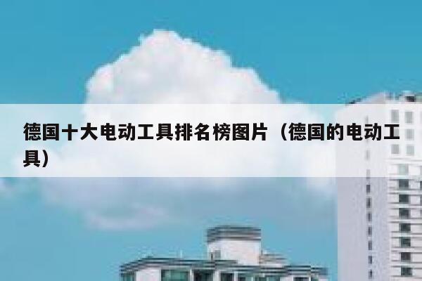 德国十大电动工具排名榜图片(德国的电动工具) 第1张 德国十大电动工具排名榜图片(德国的电动工具) 第1张