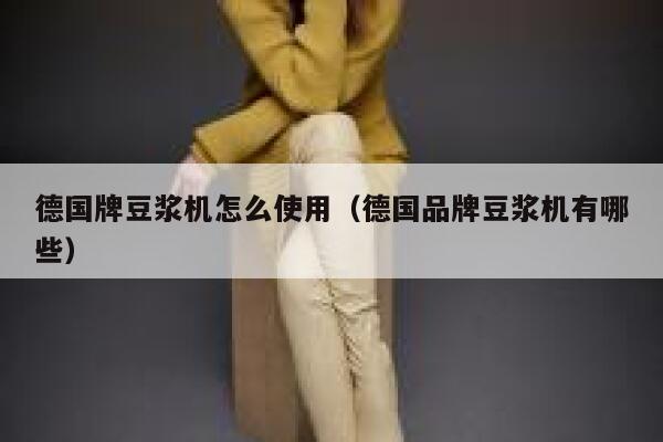 德国牌豆浆机怎么使用(德国品牌豆浆机有哪些) 第1张 德国牌豆浆机怎么使用(德国品牌豆浆机有哪些) 第1张