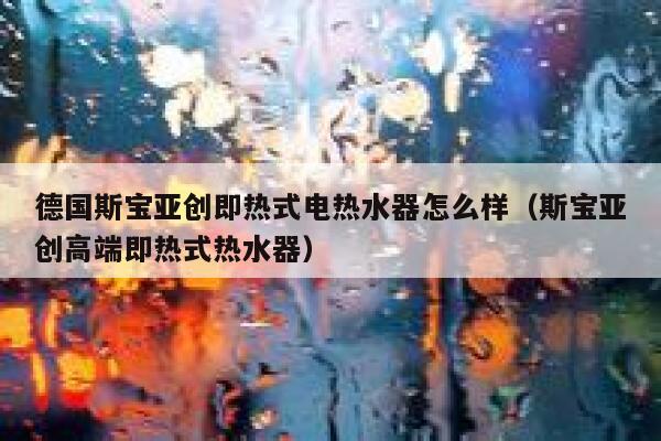德国斯宝亚创即热式电热水器怎么样(斯宝亚创高端即热式热水器) 第1张 德国斯宝亚创即热式电热水器怎么样(斯宝亚创高端即热式热水器) 第1张