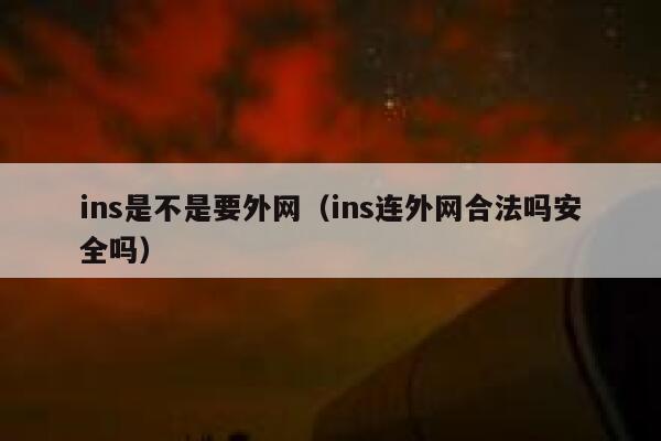 ins是不是要外网(ins连外网合法吗安全吗) 第1张 ins是不是要外网(ins连外网合法吗安全吗) 第1张