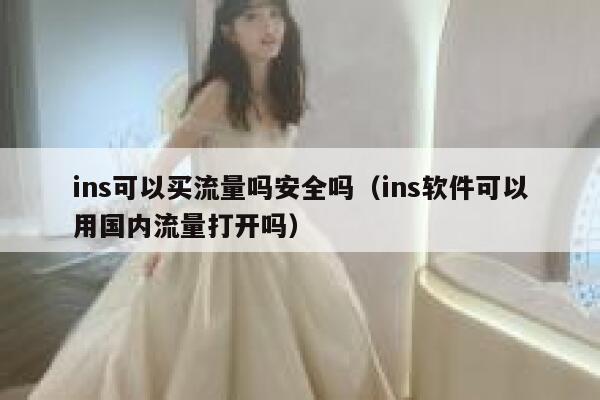 ins可以买流量吗安全吗(ins软件可以用国内流量打开吗) 第1张 ins可以买流量吗安全吗(ins软件可以用国内流量打开吗) 第1张