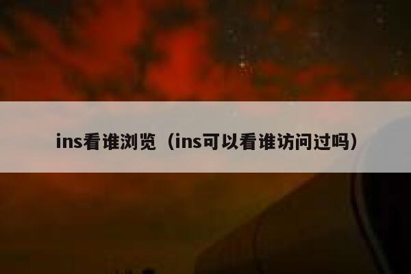 ins看谁浏览（ins可以看谁访问过吗） 第1张