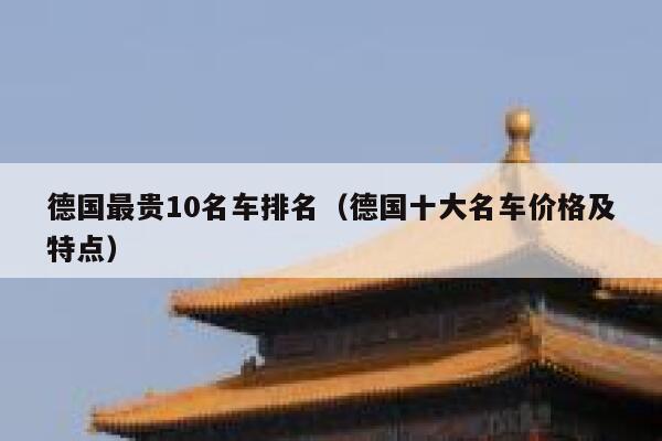 德国最贵10名车排名(德国十大名车价格及特点) 第1张 德国最贵10名车排名(德国十大名车价格及特点) 第1张