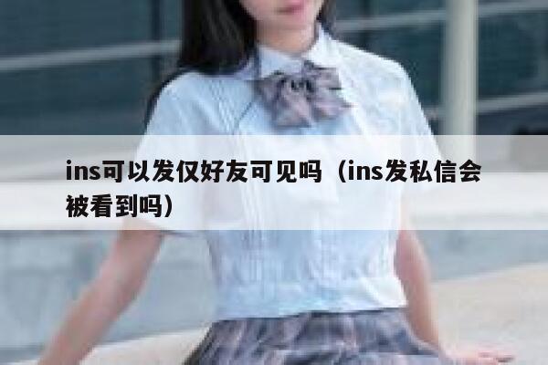 ins可以发仅好友可见吗（ins发私信会被看到吗） 第1张