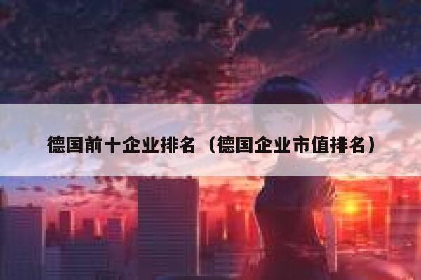 德国前十企业排名（德国企业市值排名） 第1张