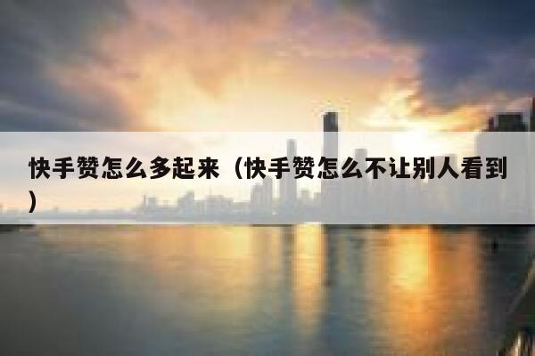 快手赞怎么多起来(快手赞怎么不让别人看到) 第1张 快手赞怎么多起来(快手赞怎么不让别人看到) 第1张