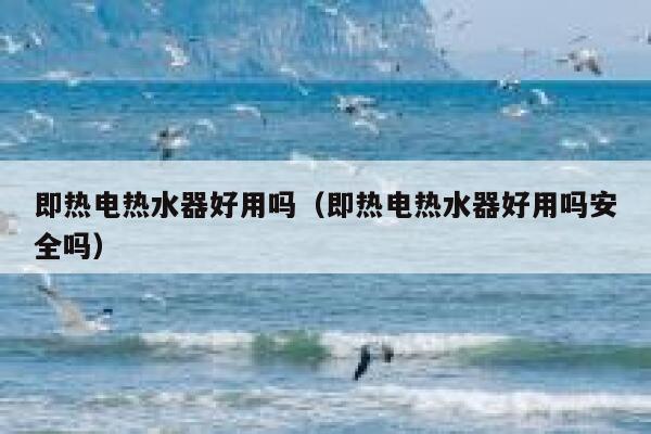 即热电热水器好用吗(即热电热水器好用吗安全吗) 第1张 即热电热水器好用吗(即热电热水器好用吗安全吗) 第1张