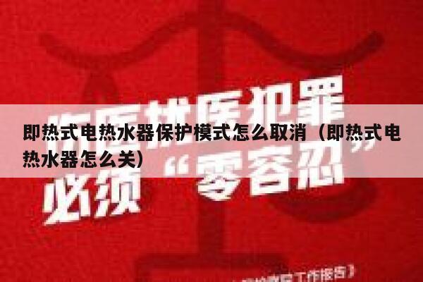 即热式电热水器保护模式怎么取消(即热式电热水器怎么关) 第1张 即热式电热水器保护模式怎么取消(即热式电热水器怎么关) 第1张