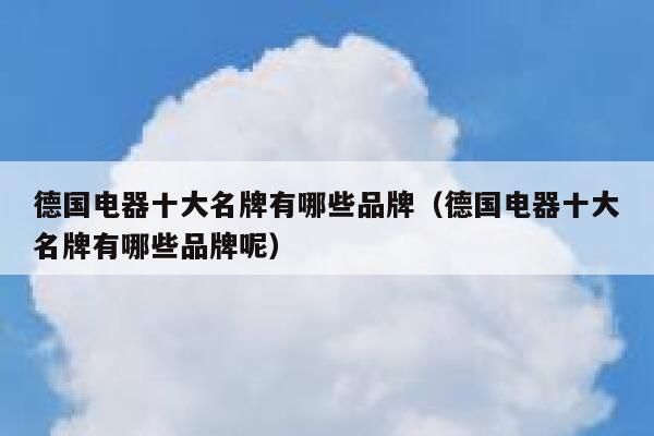 德国电器十大名牌有哪些品牌(德国电器十大名牌有哪些品牌呢) 第1张 德国电器十大名牌有哪些品牌(德国电器十大名牌有哪些品牌呢) 第1张