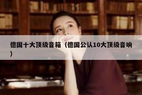 德国十大顶级音箱(德国公认10大顶级音响) 第1张 德国十大顶级音箱(德国公认10大顶级音响) 第1张