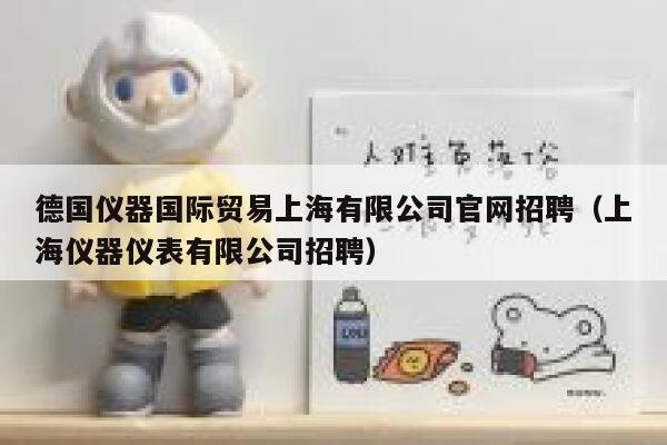 德国仪器国际贸易上海有限公司官网招聘(上海仪器仪表有限公司招聘) 第1张 德国仪器国际贸易上海有限公司官网招聘(上海仪器仪表有限公司招聘) 第1张